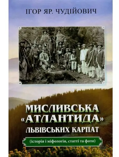 Обкладника "Мисливська "атлантида" Львівських Карпат: історія і міфологія, статті та фото" Обкладинка "Мисливська "атлантида" Львівських Карпат: історія і міфологія, статті та фото"