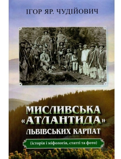 Обкладника "Мисливська "атлантида" Львівських Карпат: історія і міфологія, статті та фото" Обкладинка "Мисливська "атлантида" Львівських Карпат: історія і міфологія, статті та фото"