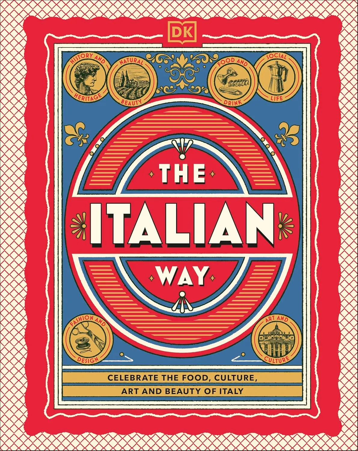 The Italian Way: Celebrate the Food, Culture, Art and Beauty of Italy