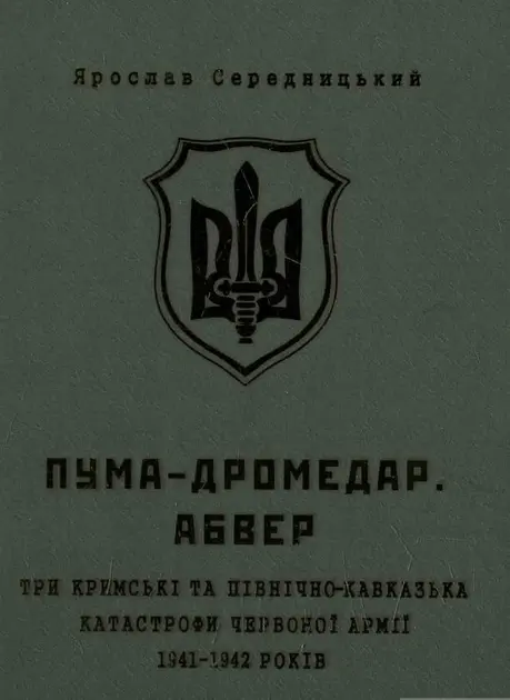 Обкладника "Пума - "Дромедар". Абвер: Три Кримські та Північно-Кавказька катастрофи Червоної армії 1941-1942 роки" Обкладинка "Пума - "Дромедар". Абвер: Три Кримські та Північно-Кавказька катастрофи Червоної армії 1941-1942 роки"
