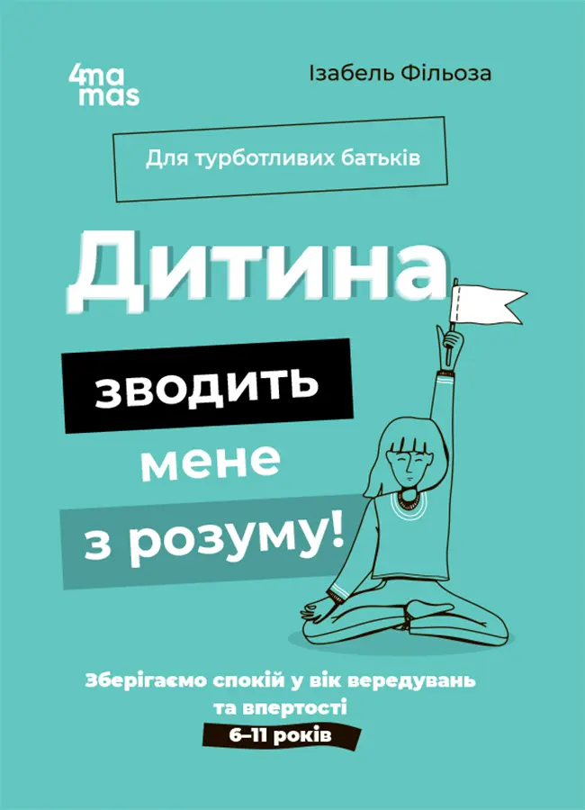 Обкладинка "Дитина зводить мене з розуму! Зберігаємо спокій у вік вередувань та впертості. 6-11 років"