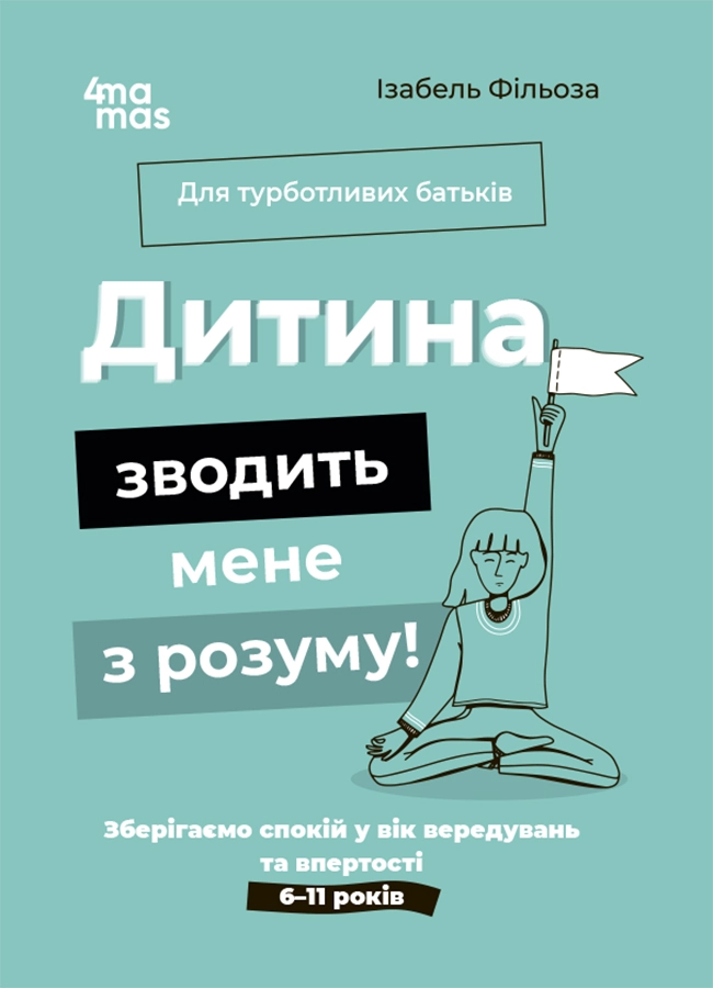 Дитина зводить мене з розуму! Зберігаємо спокій у вік вередувань та впертості. 6-11 років