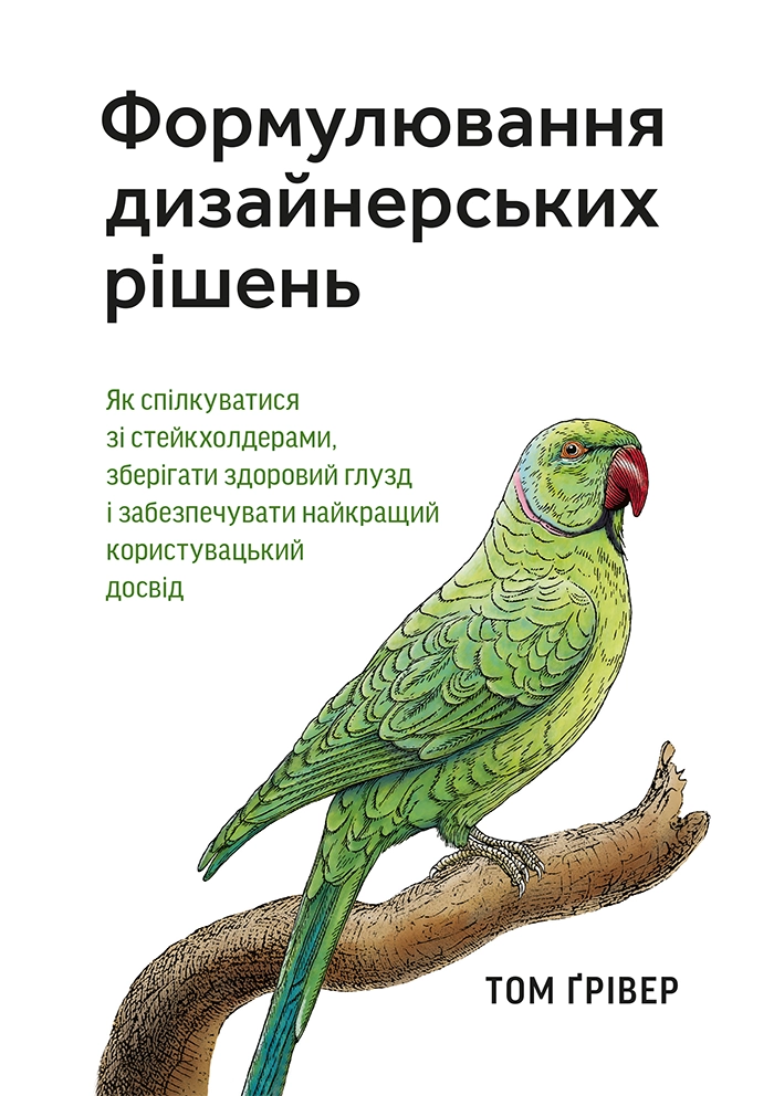 Формулювання дизайнерських рішень. Як спілкуватися зі стейкхолдерами, зберігати здоровий глузд і забезпечувати найкращий користувацький досвід