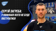 Сергiй Загреба: у пiвфiналi нiхто не буде поступатися