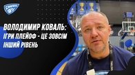 Володимир Коваль: iгри плейоф - це зовсiмiнший рiвень