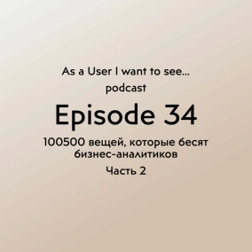 Episode 34 - 100500 вещей, которые бесят бизнес-аналитика - Part 2