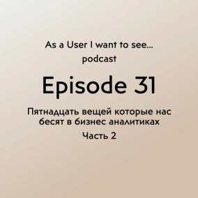 Episode 31 - Пятнадцать вещей, которые бесят в бизнес-аналитиках Part 2