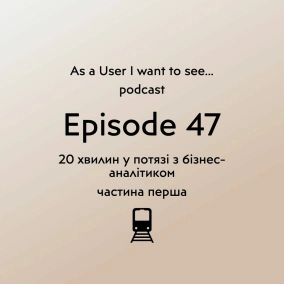 Episode 47 - 20 хв у потязі із бізнес-аналітиком (частина 1)